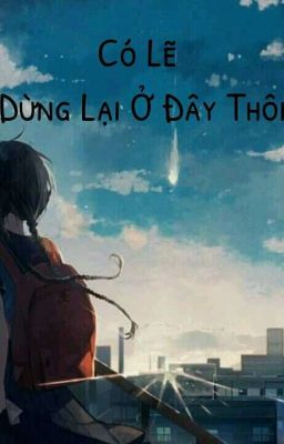 Có lẽ dừng - lại - ở - đây - thôi