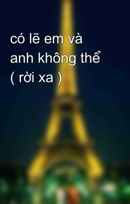 có lẽ em và anh không thể  ( rời xa )