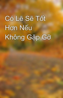 Có Lẽ Sẽ Tốt Hơn Nếu Không Gặp Gỡ