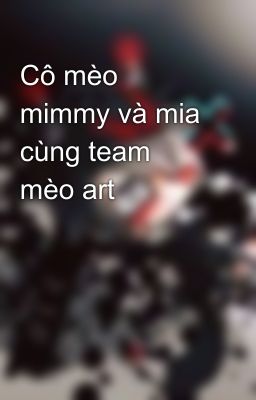 Cô mèo mimmy và mia cùng team mèo art