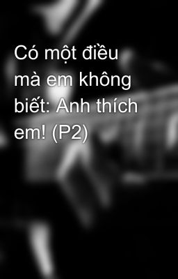 Có một điều mà em không biết: Anh thích em! (P2)