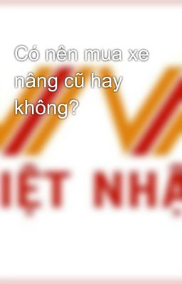 Có nên mua xe nâng cũ hay không?