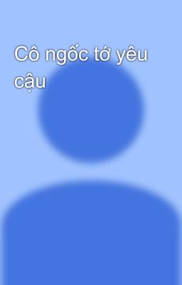 Cô ngốc tớ yêu cậu 