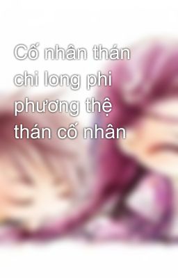 Cố nhân thán chi long phi phương thệ thán cố nhân