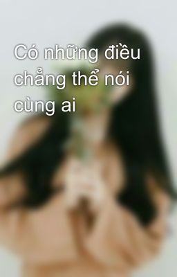 Có những điều chẳng thể nói cùng ai