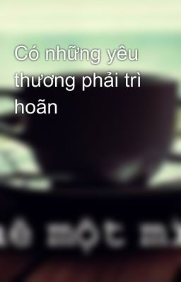 Có những yêu thương phải trì hoãn