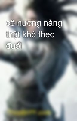 cô nương nàng thật khó theo đuổi 