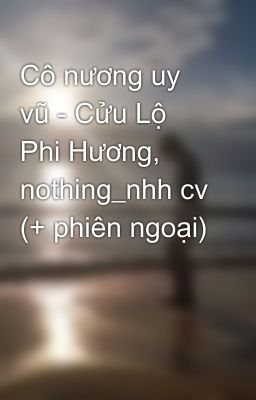 Cô nương uy vũ - Cửu Lộ Phi Hương, nothing_nhh cv (+ phiên ngoại)