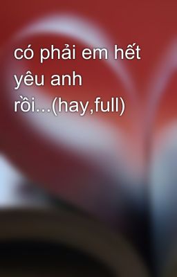 có phải em hết yêu anh rồi...(hay,full)