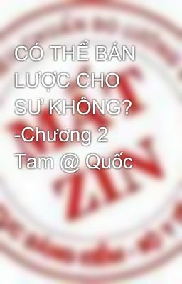 CÓ THỂ BÁN LƯỢC CHO SƯ KHÔNG? -Chương 2  Tam @ Quốc