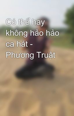 Có thể hay không hảo hảo ca hát - Phương Truật