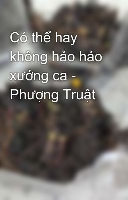 Có thể hay không hảo hảo xướng ca - Phượng Truật