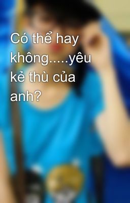 Có thể hay không.....yêu kẻ thù của anh?