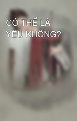 CÓ THỂ LÀ YÊU KHÔNG? 