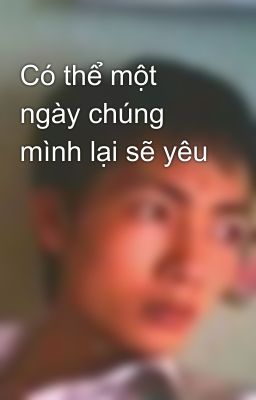 Có thể một ngày chúng mình lại sẽ yêu