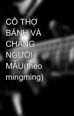 CÔ THỢ BÁNH VÀ CHÀNG NGƯỜI MẪU(theo mingming)