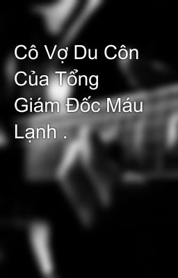 Cô Vợ Du Côn Của Tổng Giám Đốc Máu Lạnh .