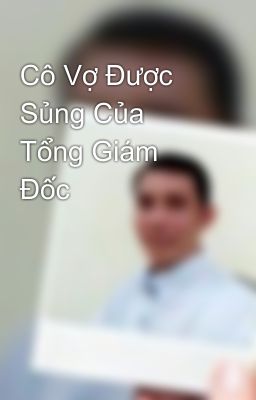 Cô Vợ Được Sủng Của Tổng Giám Đốc 