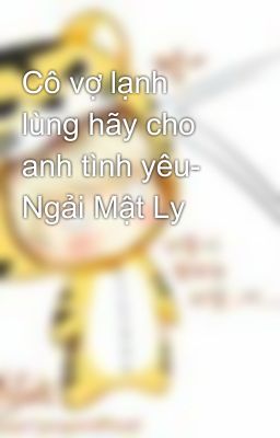 Cô vợ lạnh lùng hãy cho anh tình yêu- Ngải Mật Ly