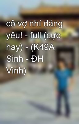 cô vợ nhí đáng yêu! - full (cực hay) - (K49A Sinh - ĐH Vinh)