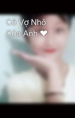 Cô Vợ Nhỏ Của Anh ❤