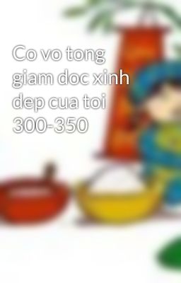 Co vo tong giam doc xinh dep cua toi 300-350