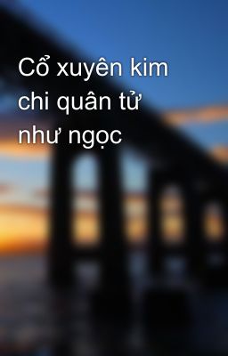 Cổ xuyên kim chi quân tử như ngọc