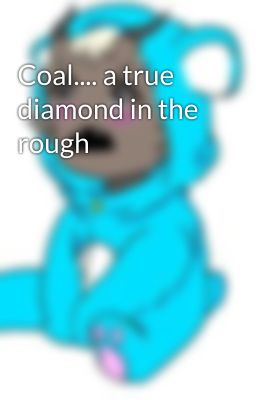 Coal.... a true diamond in the rough