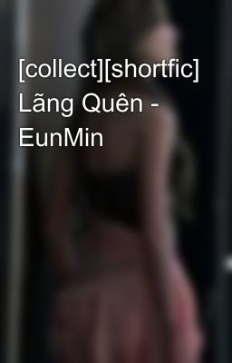 [collect][shortfic] Lãng Quên - EunMin