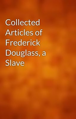 Collected Articles of Frederick Douglass, a Slave