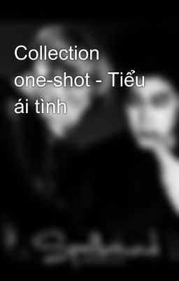 Collection one-shot - Tiểu ái tình