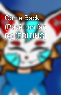 Come Back (Pokémon fan fic) [EDITING]