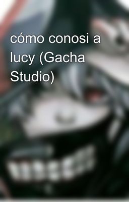 cómo conosi a lucy (Gacha Studio)