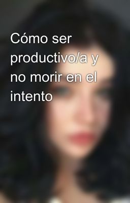 Cómo ser productivo/a y no morir en el intento