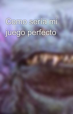 Como sería mi juego perfecto