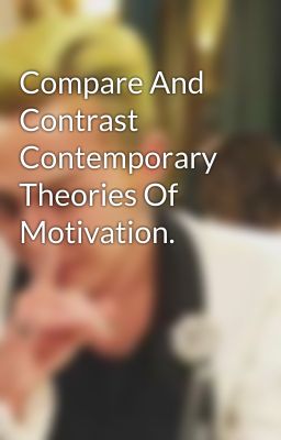 Compare And Contrast Contemporary Theories Of Motivation.