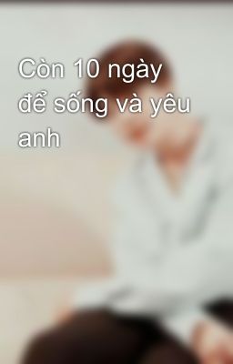 Còn 10 ngày để sống và yêu anh