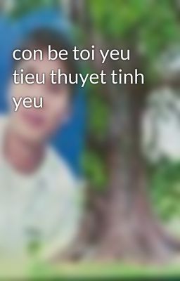 con be toi yeu tieu thuyet tinh yeu