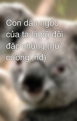 Con dâu ngốc của ta là bộ đội đặc chủng (nữ cường ,hđ)