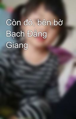 Còn đó, bên bờ Bạch Đằng Giang