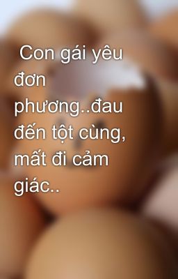  Con gái yêu đơn phương..đau đến tột cùng, mất đi cảm giác..