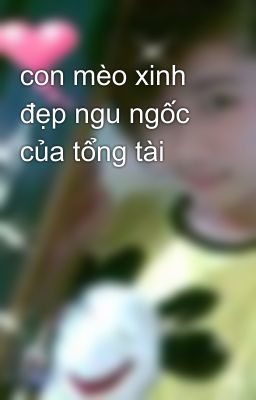 con mèo xinh đẹp ngu ngốc của tổng tài