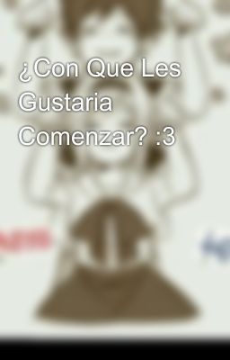 ¿Con Que Les Gustaria Comenzar? :3