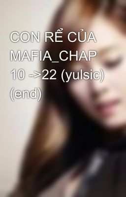 CON RỂ CỦA MAFIA_CHAP 10 ->22 (yulsic) (end)