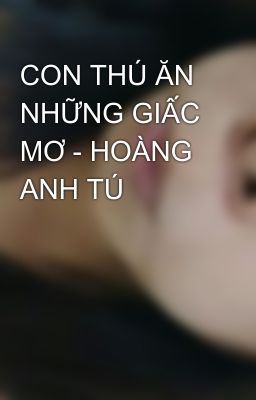 CON THÚ ĂN NHỮNG GIẤC MƠ - HOÀNG ANH TÚ