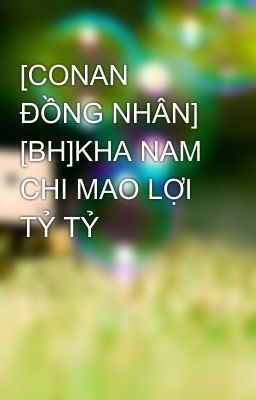 [CONAN ĐỒNG NHÂN] [BH]KHA NAM CHI MAO LỢI TỶ TỶ