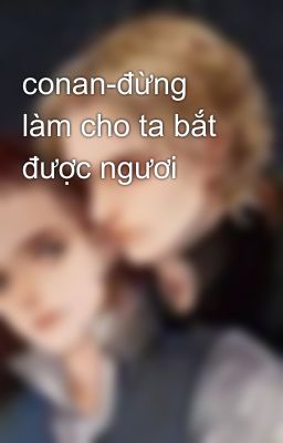 conan-đừng làm cho ta bắt được ngươi