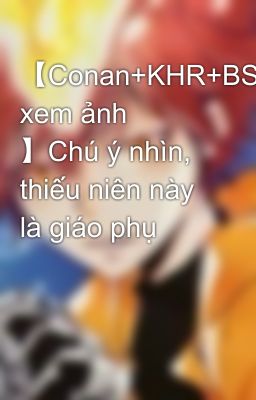 【Conan+KHR+BSD xem ảnh 】Chú ý nhìn, thiếu niên này là giáo phụ