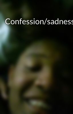 Confession/sadness