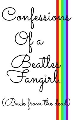 Confessions Of A Beatles Fangirl. (Back From The Dead)